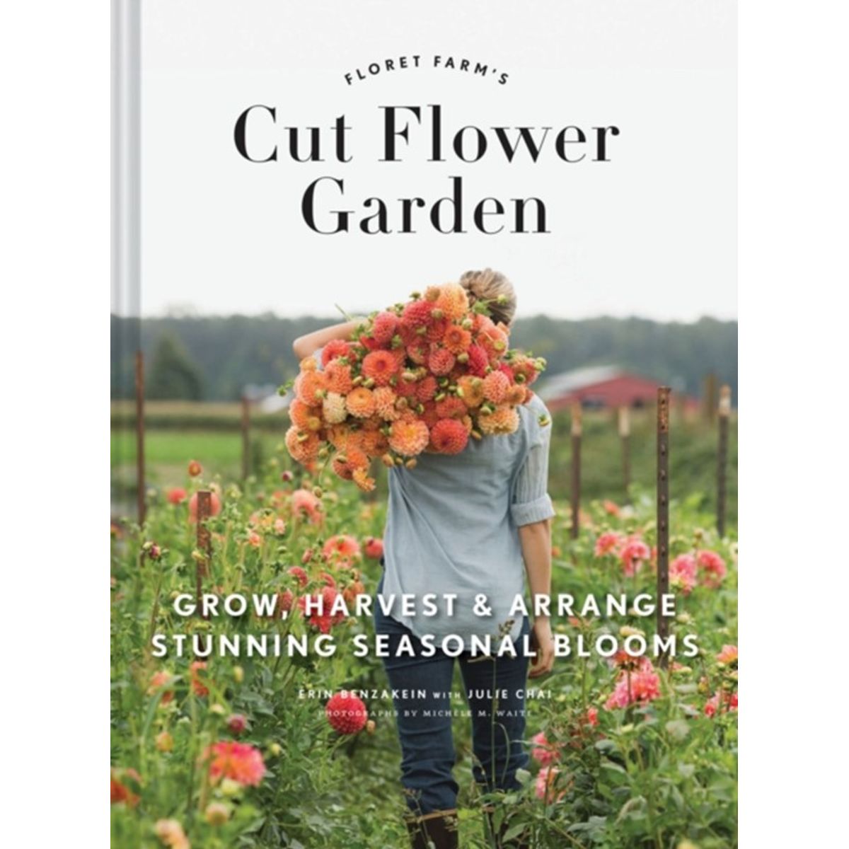 Floret Farm's Cut Flower Garden: Grow, Harvest, and Arrange Stunning Seasonal Blooms