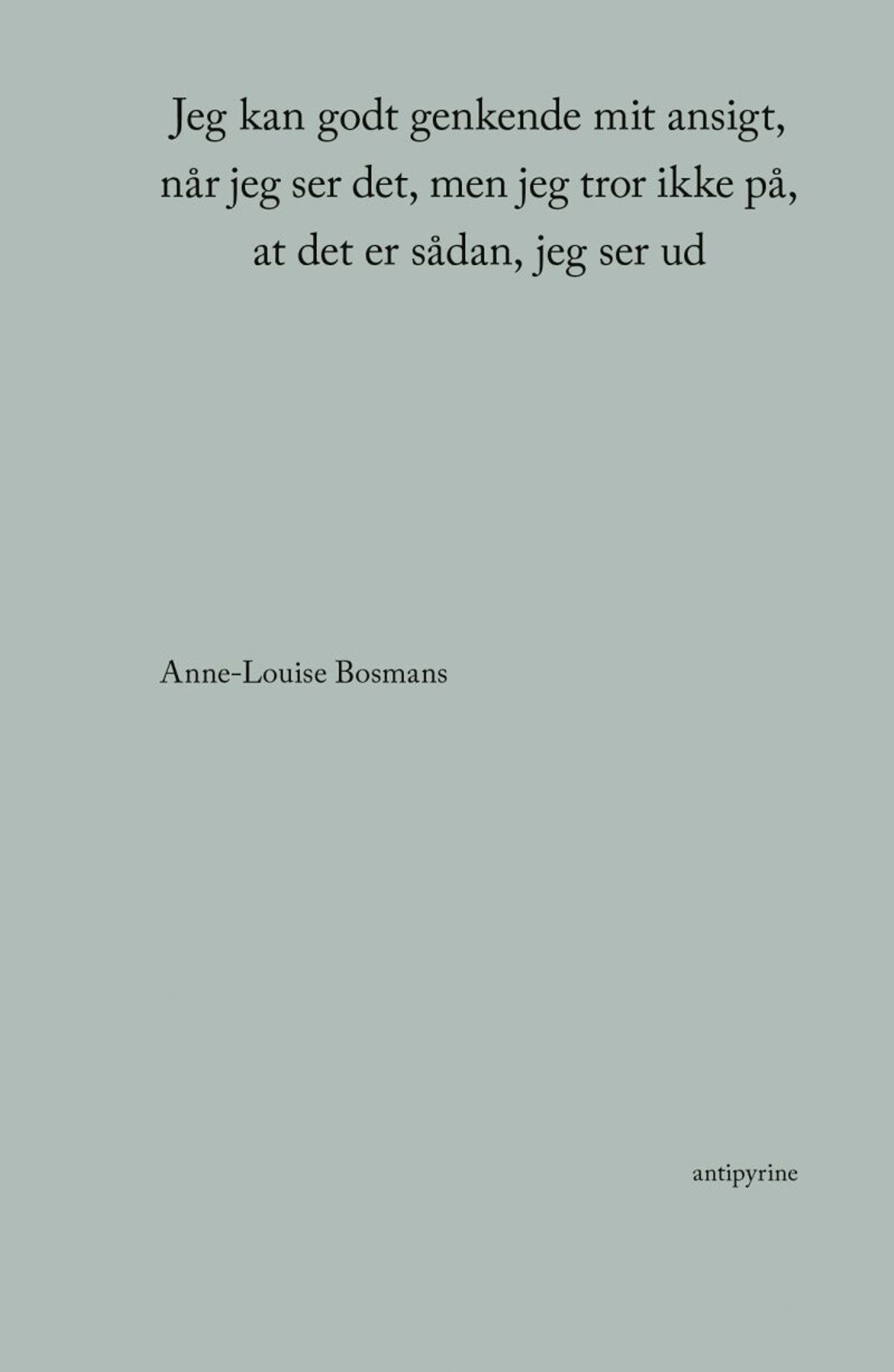 Jeg Kan Godt Genkende Mit Ansigt, Når Jeg Ser Det, Men Jeg Tror Ikke På, At Det Er Sådan, Jeg Ser Ud - Anne-louise Bosmans - Bog