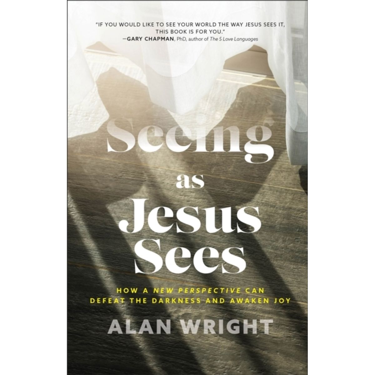 Seeing As Jesus Sees - How A New Perspective Can Defeat The Darkness And Awaken Joy