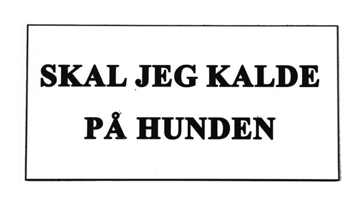 Skilt: SKAL JEG KALDE PÅ HUNDEN!