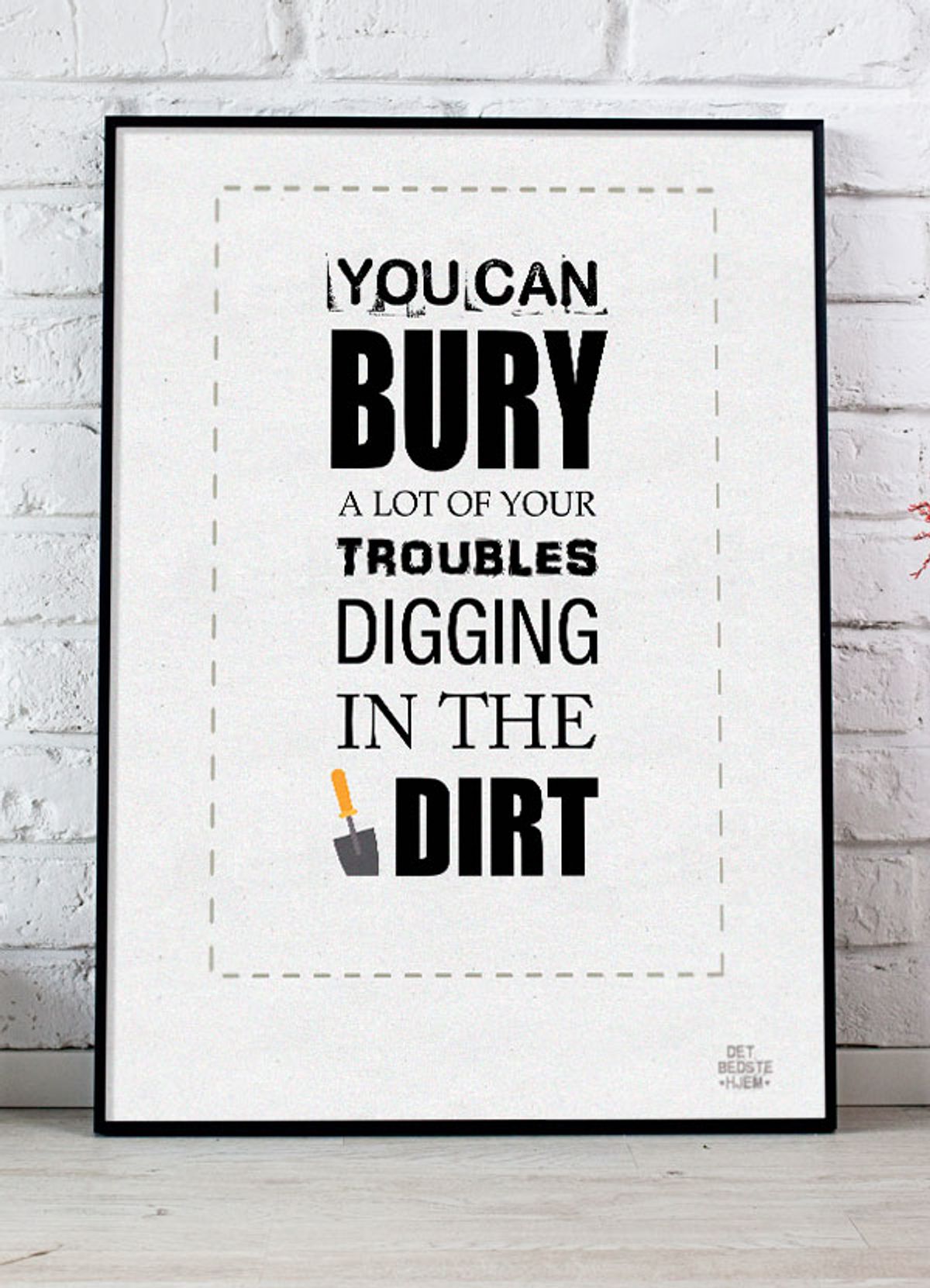 You can bury a lot of your troubles-plakat - 30 x 40 cm - Kr. 219,-