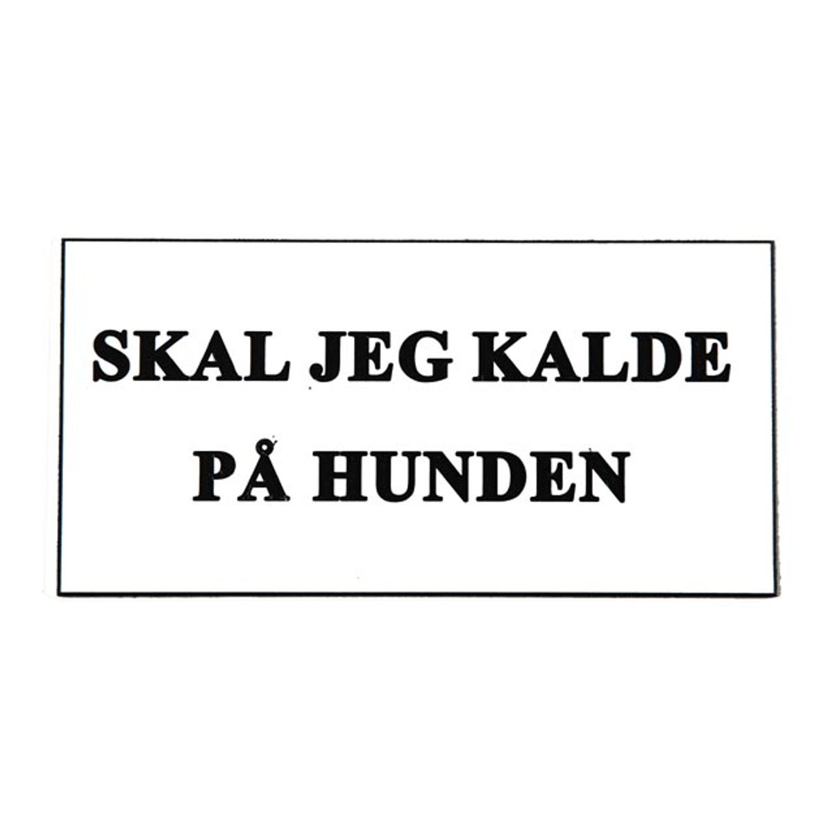 Skilt: SKAL JEG KALDE PÅ HUNDEN!