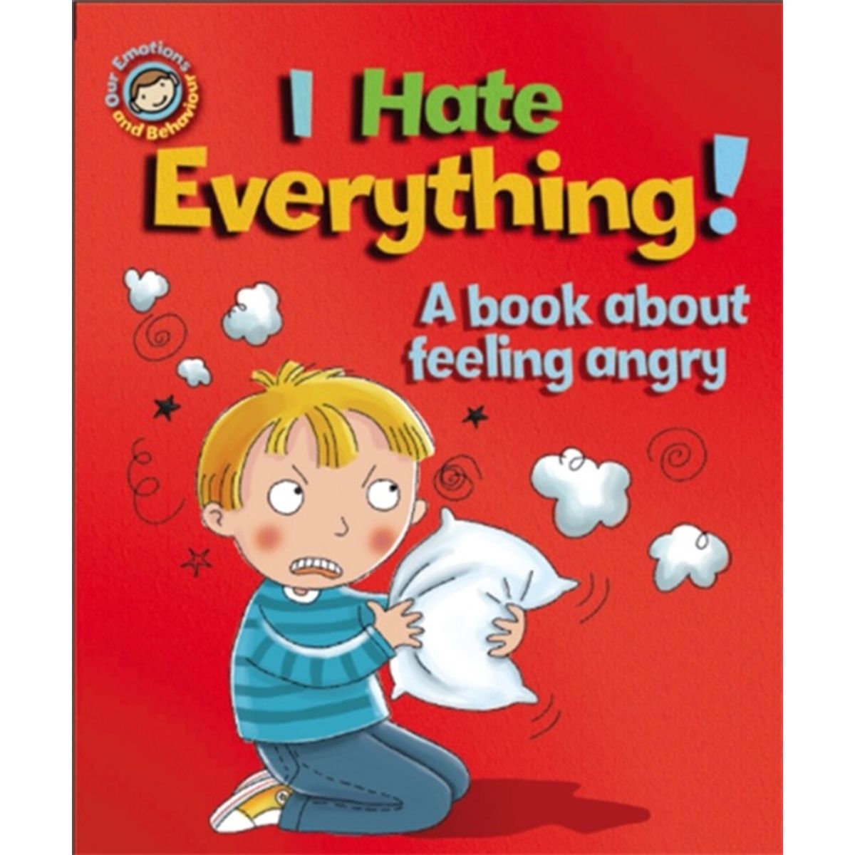 Our Emotions and Behaviour: I Hate Everything!: A book about feeling angry