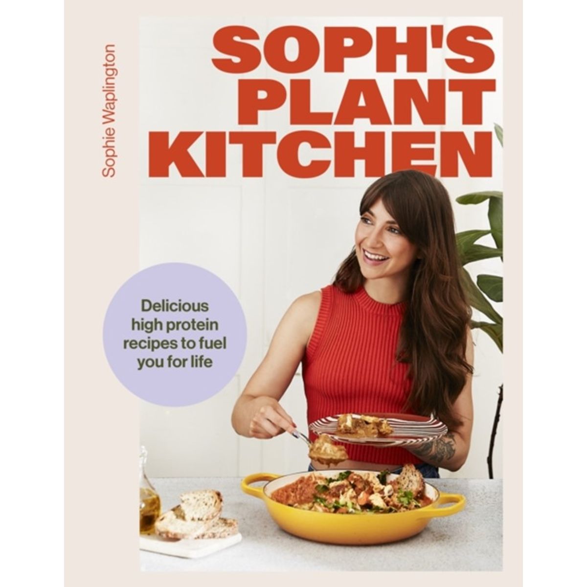 Soph's Plant Kitchen: Delicious high protein recipes to fuel you for life